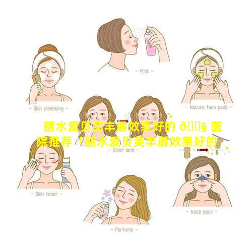 丽水爱贝芙丰唇效果好的 🐧 医院推荐「丽水爱贝芙丰唇效果好的医院推荐吗」